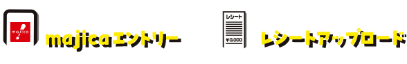 majicaアプリからのmajicaエントリー or パソコン・スマートフォンからのレシートアップロード