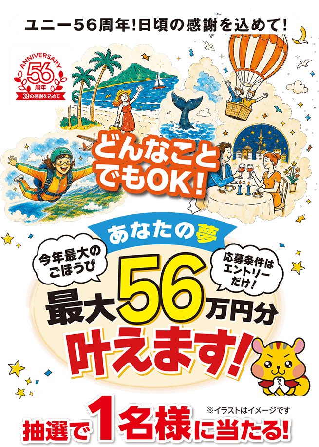 ユニー56周年！日頃の感謝を込めて！あなたの夢最大56万円分叶えます！どんなことでもOK！抽選で1名様に当たる！